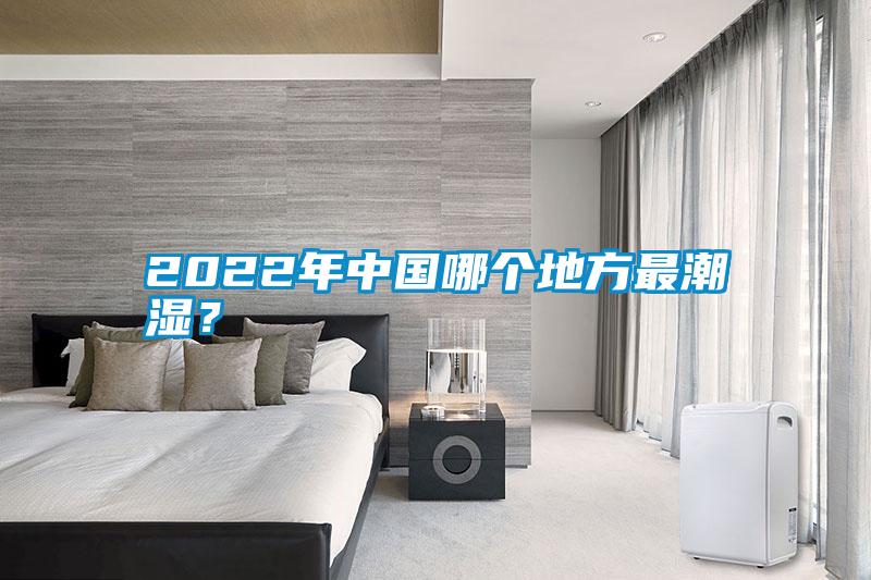 2022年中國哪個地方最潮濕？