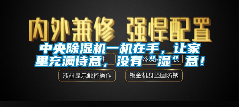 中央除濕機一機在手，讓家里充滿詩意，沒有“濕”意！