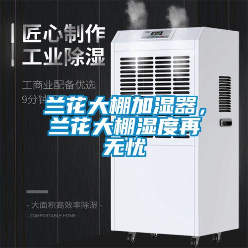 蘭花大棚加濕器，蘭花大棚濕度再無憂