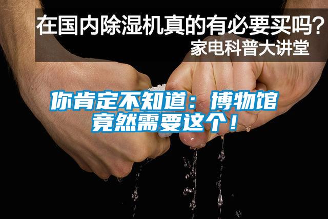 你肯定不知道：博物館竟然需要這個！
