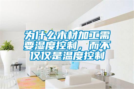 為什么木材加工需要濕度控制，而不僅僅是溫度控制