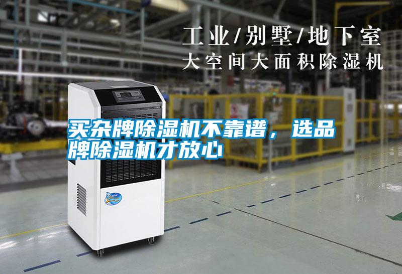 買(mǎi)雜牌除濕機(jī)不靠譜，選品牌除濕機(jī)才放心
