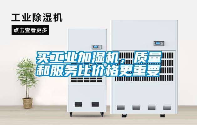 買工業(yè)加濕機，質(zhì)量和服務(wù)比價格更重要