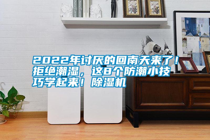 2022年討厭的回南天來了！拒絕潮濕，這8個(gè)防潮小技巧學(xué)起來！除濕機(jī)