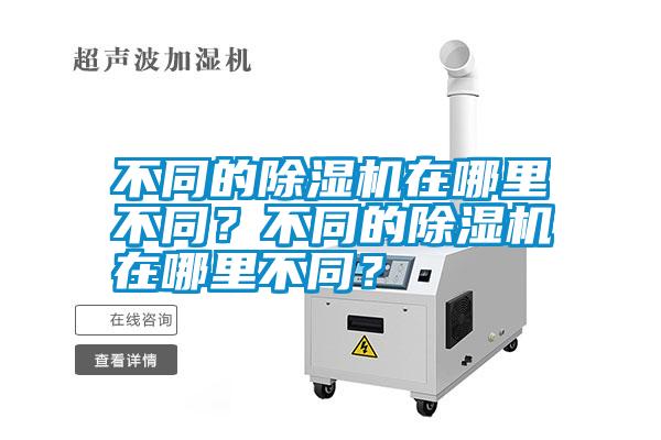 不同的除濕機(jī)在哪里不同？不同的除濕機(jī)在哪里不同？