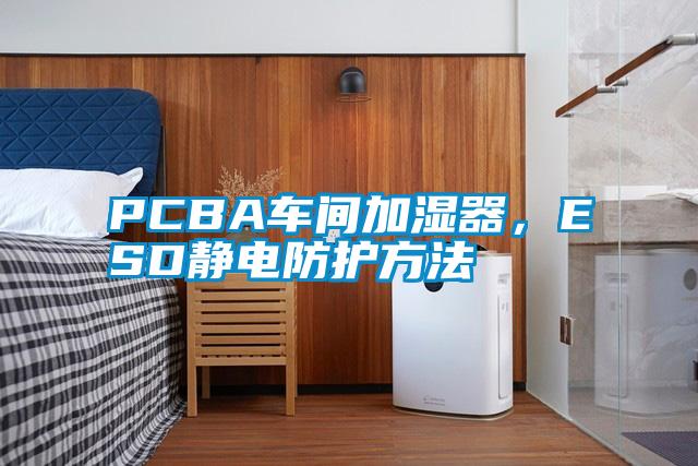 PCBA車間加濕器，ESD靜電防護(hù)方法