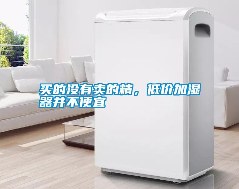 買(mǎi)的沒(méi)有賣(mài)的精，低價(jià)加濕器并不便宜
