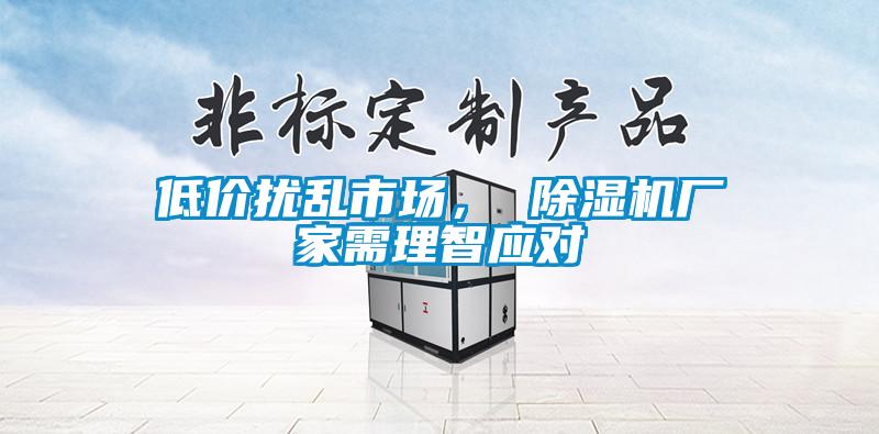 低價擾亂市場， 除濕機(jī)廠家需理智應(yīng)對