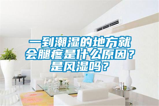 一到潮濕的地方就會腿疼是什么原因？是風(fēng)濕嗎？