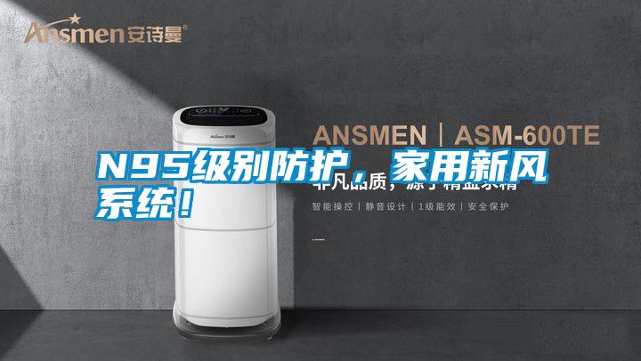 N95級(jí)別防護(hù)，家用新風(fēng)系統(tǒng)！