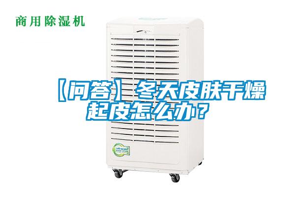 【問答】冬天皮膚干燥起皮怎么辦？