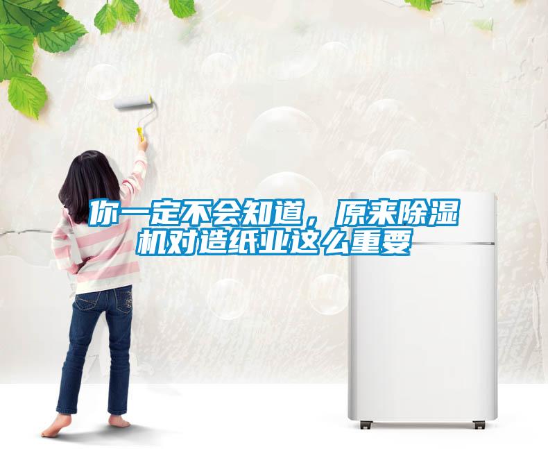 你一定不會(huì)知道，原來除濕機(jī)對造紙業(yè)這么重要