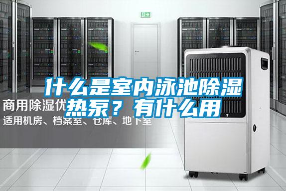 什么是室內(nèi)泳池除濕熱泵？有什么用