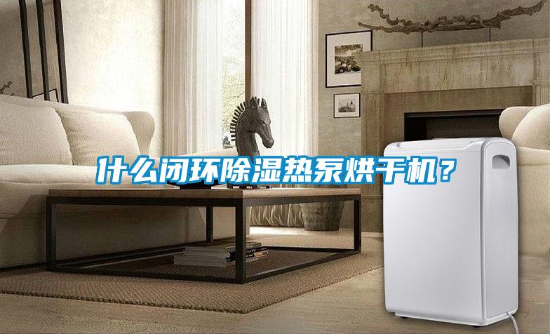 什么閉環(huán)除濕熱泵烘干機？