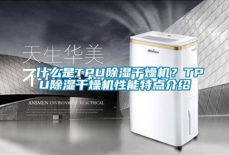 什么是TPU除濕干燥機(jī)？TPU除濕干燥機(jī)性能特點(diǎn)介紹
