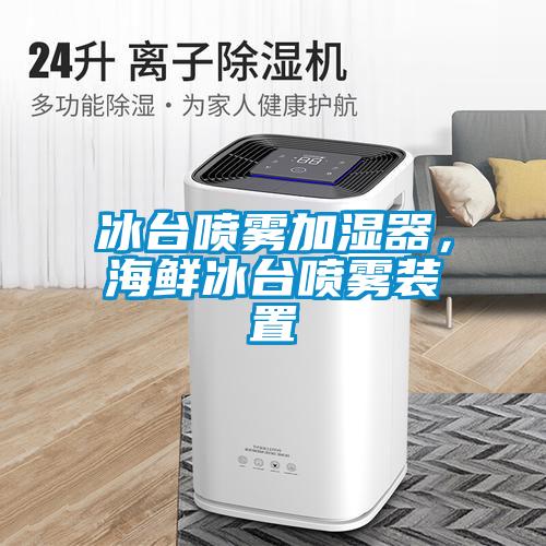 冰臺噴霧加濕器，海鮮冰臺噴霧裝置