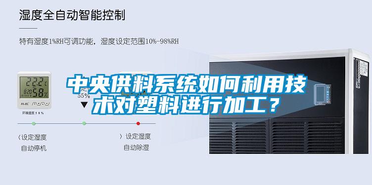 中央供料系統(tǒng)如何利用技術(shù)對塑料進行加工？