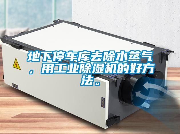 地下停車庫去除水蒸氣，用工業(yè)除濕機的好方法。