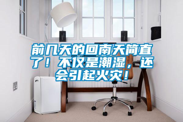 前幾天的回南天簡(jiǎn)直了！不僅是潮濕，還會(huì)引起火災(zāi)！