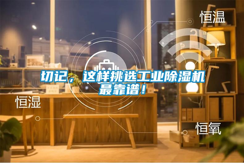 切記，這樣挑選工業(yè)除濕機最靠譜！