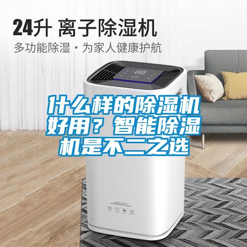 什么樣的除濕機(jī)好用？智能除濕機(jī)是不二之選