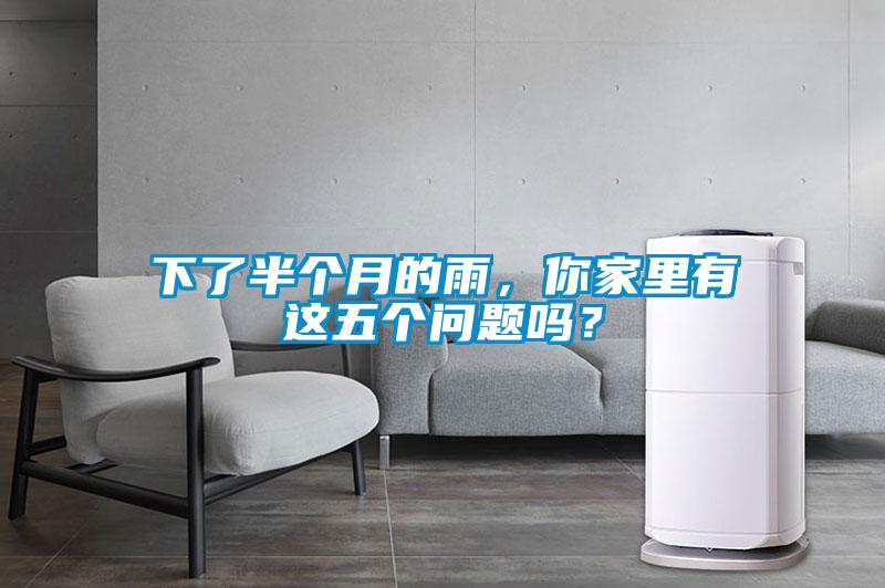 下了半個月的雨，你家里有這五個問題嗎？
