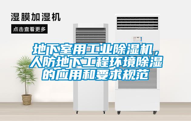 地下室用工業(yè)除濕機(jī)，人防地下工程環(huán)境除濕的應(yīng)用和要求規(guī)范