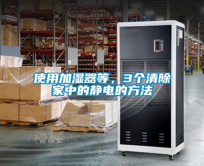 使用加濕器等，3個(gè)清除家中的靜電的方法