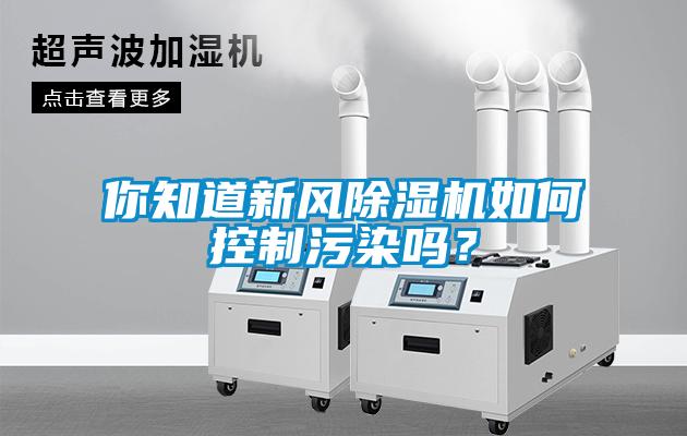 你知道新風除濕機如何控制污染嗎？