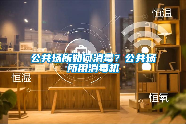 公共場所如何消毒？公共場所用消毒機(jī)