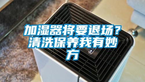 加濕器將要退場？清洗保養(yǎng)我有妙方