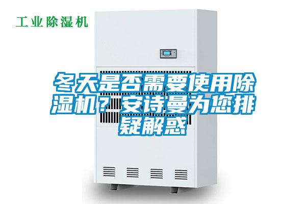 冬天是否需要使用除濕機(jī)？安詩曼為您排疑解惑