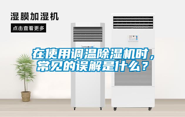 在使用調(diào)溫除濕機(jī)時(shí)，常見(jiàn)的誤解是什么？