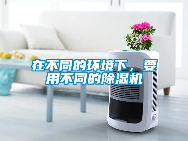 在不同的環(huán)境下，要用不同的除濕機(jī)