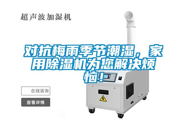 對抗梅雨季節(jié)潮濕,家用除濕機為您解決煩惱!