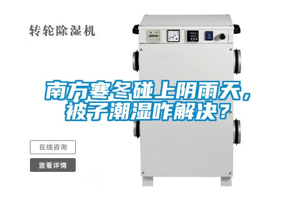 南方寒冬碰上陰雨天，被子潮濕咋解決？