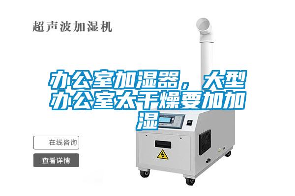 辦公室加濕器，大型辦公室太干燥要加加濕