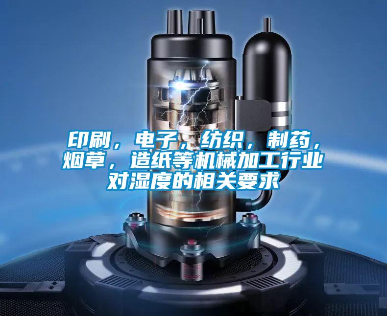 印刷，電子，紡織，制藥，煙草，造紙等機械加工行業(yè)對濕度的相關(guān)要求