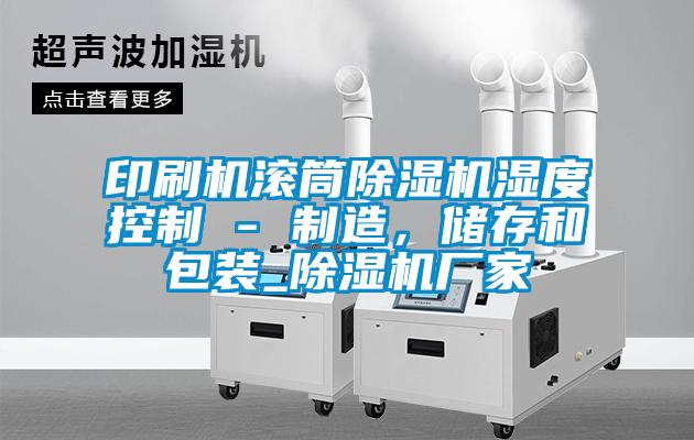 印刷機(jī)滾筒除濕機(jī)濕度控制 - 制造，儲(chǔ)存和包裝_除濕機(jī)廠家