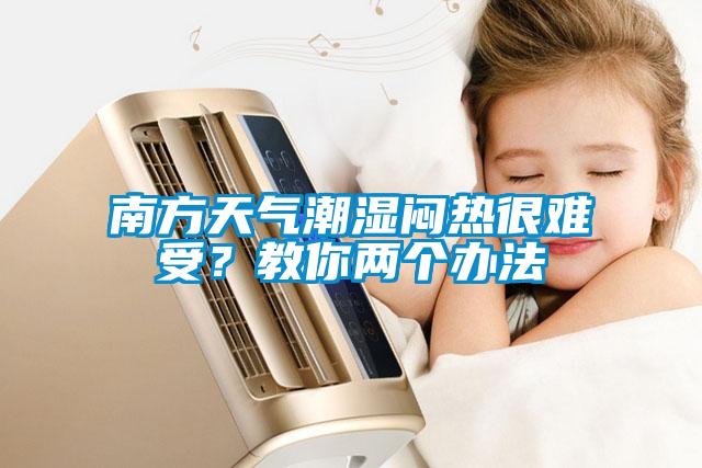 南方天氣潮濕悶熱很難受？教你兩個(gè)辦法