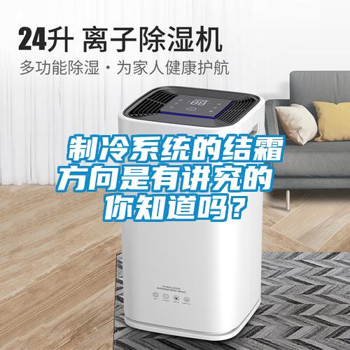 制冷系統(tǒng)的結(jié)霜方向是有講究的 你知道嗎？