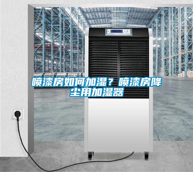 噴漆房如何加濕？噴漆房降塵用加濕器