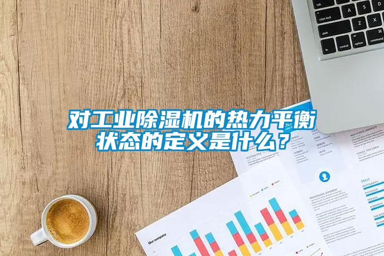 對(duì)工業(yè)除濕機(jī)的熱力平衡狀態(tài)的定義是什么？