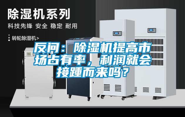 反問：除濕機(jī)提高市場占有率，利潤就會接踵而來嗎？