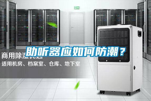 助聽(tīng)器應(yīng)如何防潮？