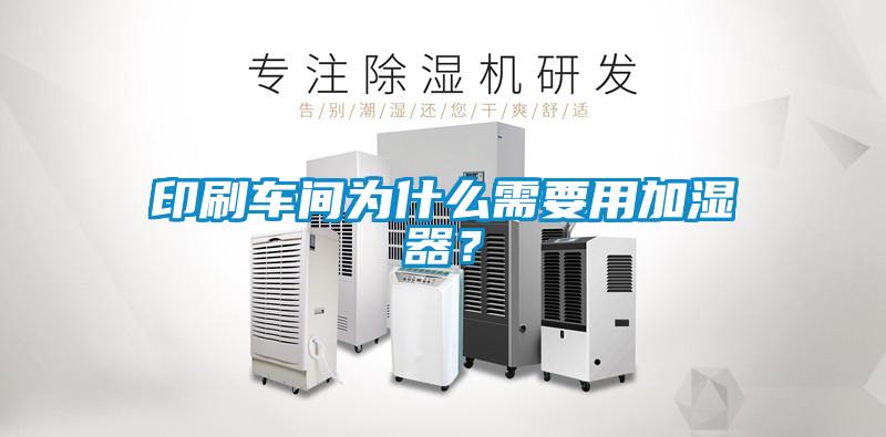 印刷車間為什么需要用加濕器？