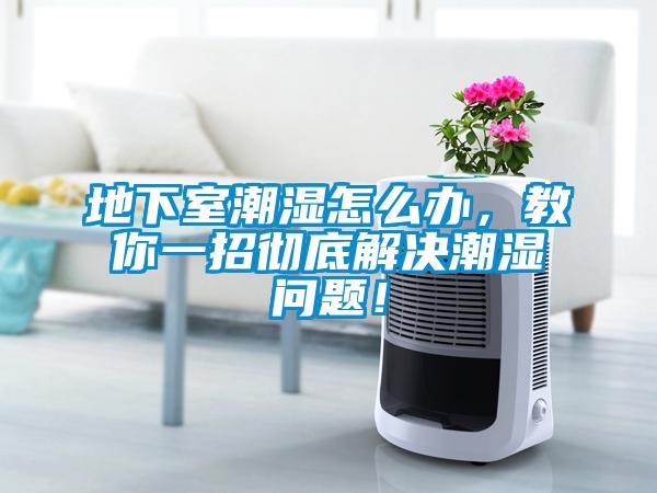 地下室潮濕怎么辦，教你一招徹底解決潮濕問題！