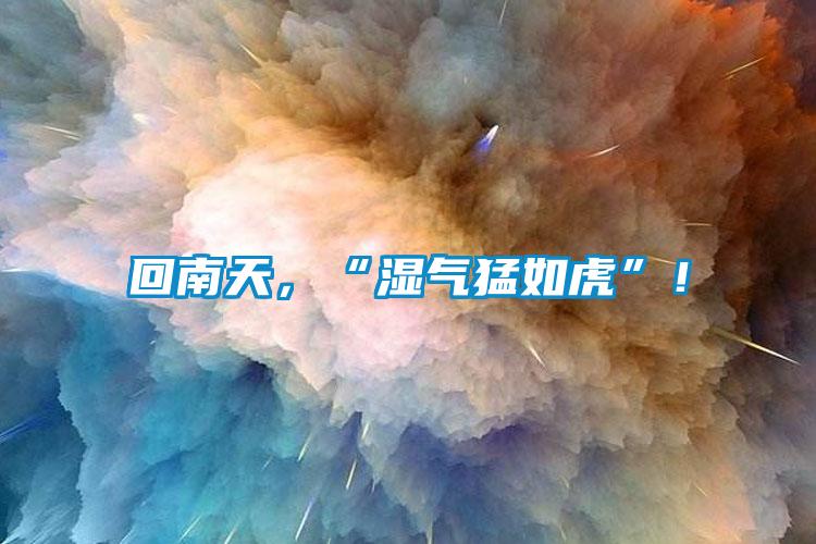回南天，“濕氣猛如虎”！