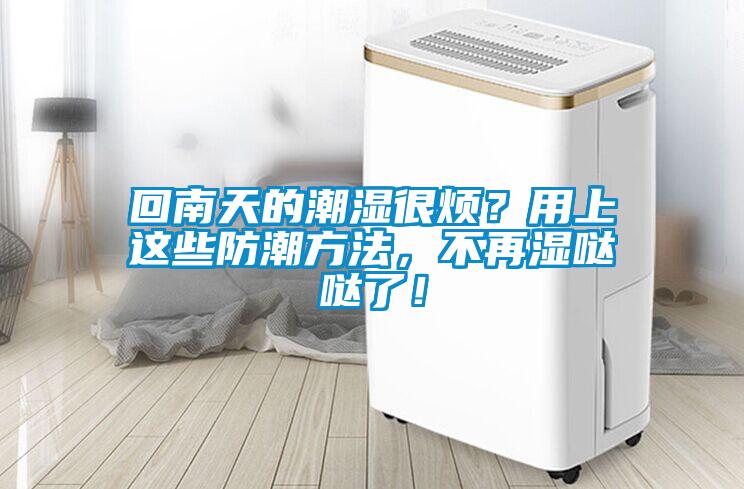回南天的潮濕很煩？用上這些防潮方法，不再濕噠噠了！