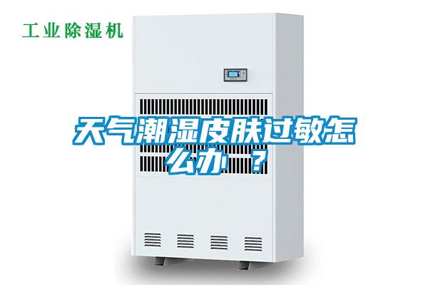 天氣潮濕皮膚過敏怎么辦 ？
